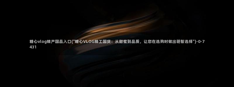 糖心成年版糖心vlog：糖心vlog精产国品入口(\