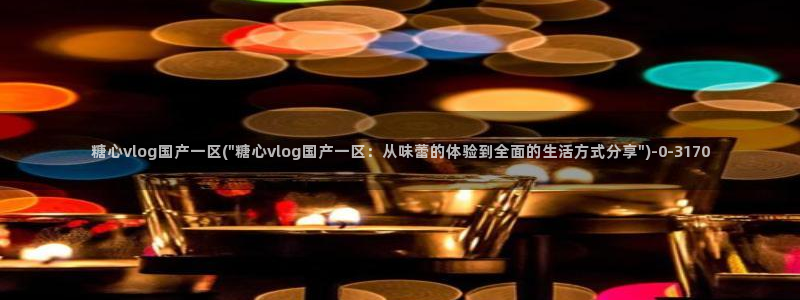 糖心vlogo网站：糖心vlog国产一区(\