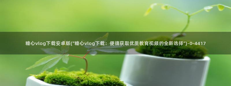 糖心小巨：糖心vlog下载安卓版(\